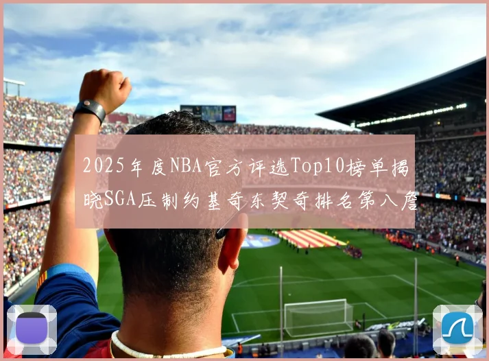 2025年度NBA官方评选Top10榜单揭晓SGA压制约基奇东契奇排名第八詹姆斯杜兰特均未入选