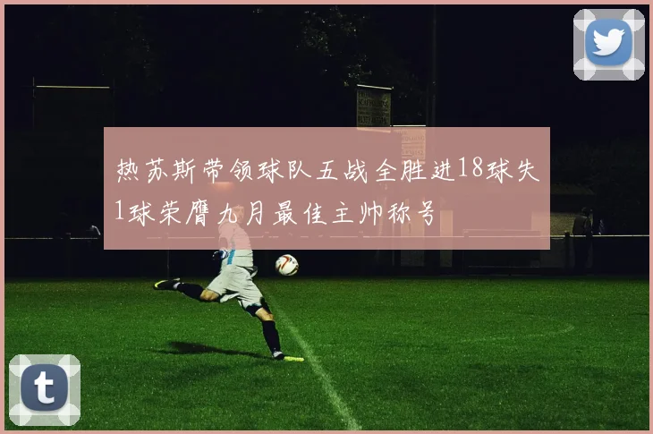 热苏斯带领球队五战全胜进18球失1球荣膺九月最佳主帅称号