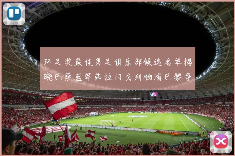 环足奖最佳男足俱乐部候选名单揭晓巴萨蓝军弗拉门戈利物浦巴黎争夺荣誉