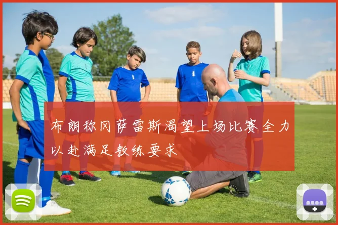 布朗称冈萨雷斯渴望上场比赛全力以赴满足教练要求