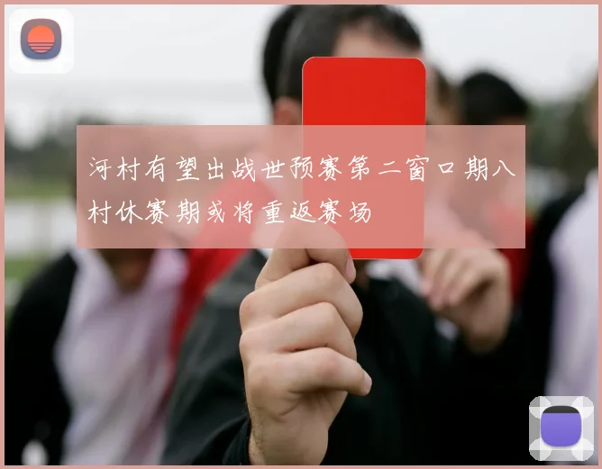 河村有望出战世预赛第二窗口期八村休赛期或将重返赛场