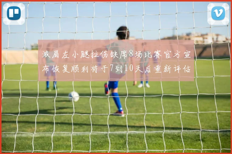 浓眉左小腿拉伤缺席8场比赛官方宣布恢复顺利将于7到10天后重新评估