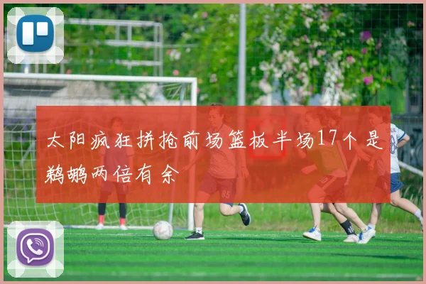 太阳疯狂拼抢前场篮板半场17个是鹈鹕两倍有余