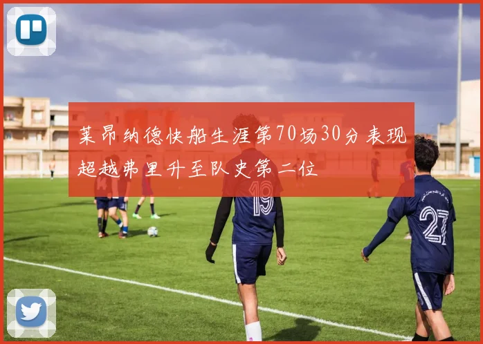 莱昂纳德快船生涯第70场30分表现超越弗里升至队史第二位