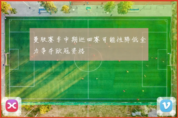 曼联赛季中期巡回赛可能性降低全力争夺欧冠资格