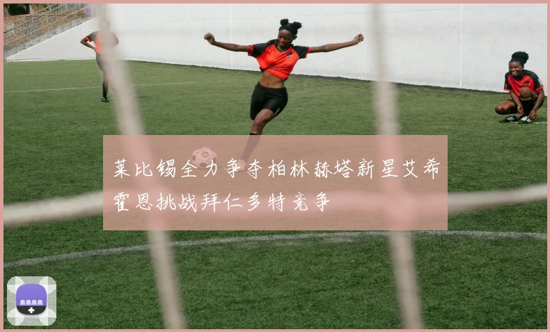莱比锡全力争夺柏林赫塔新星艾希霍恩挑战拜仁多特竞争